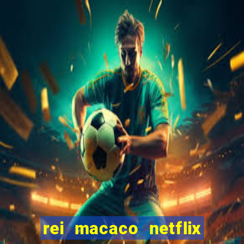 rei macaco netflix 3 temporada